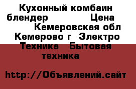 Кухонный комбаин-блендер Moulinex › Цена ­ 16 000 - Кемеровская обл., Кемерово г. Электро-Техника » Бытовая техника   